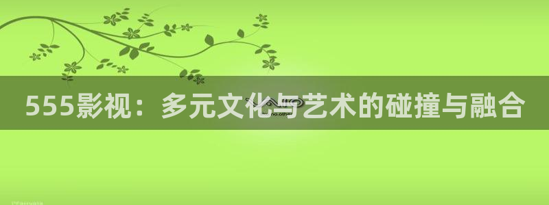 八戒星空影院：555影视：多元文化与艺术的碰撞与融合
