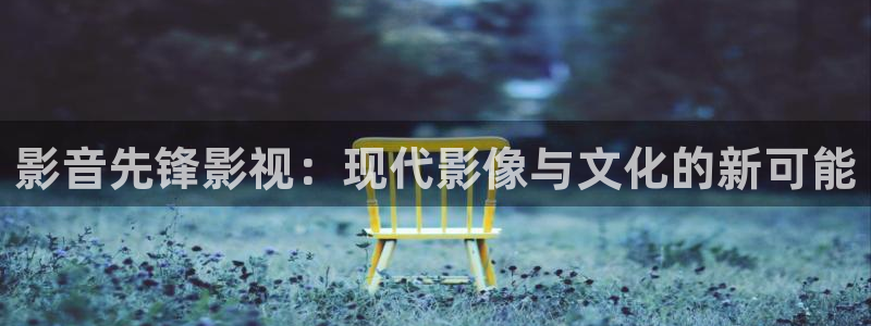 八戒影院 在线：影音先锋影视：现代影像与文化的新可能