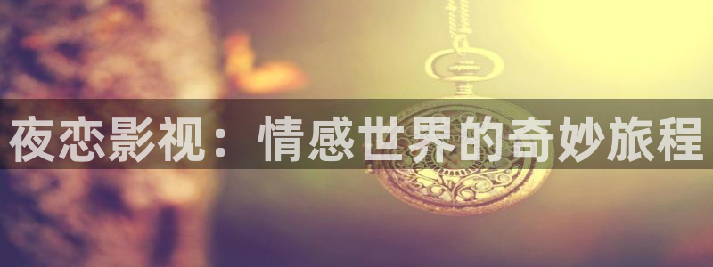 八戒影厅：夜恋影视：情感世界的奇妙旅程