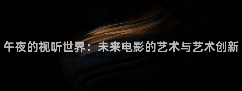 八戒电影天堂：午夜的视听世界：未来电影的艺术与艺术创新