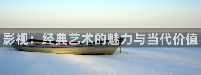 八戒影视下载入口官网：影视：经典艺术的魅力与当代价值