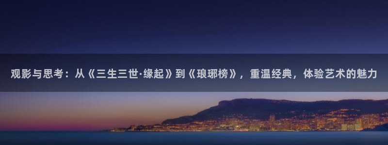 八戒影视最新电影：观影与思考：从《三生三世·缘起》到《琅琊榜》，重温经典，体验艺术的魅力