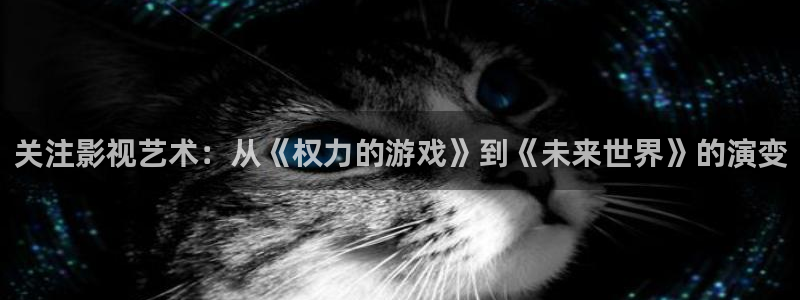 b八戒影院：关注影视艺术：从《权力的游戏》到《未来世界》的演变