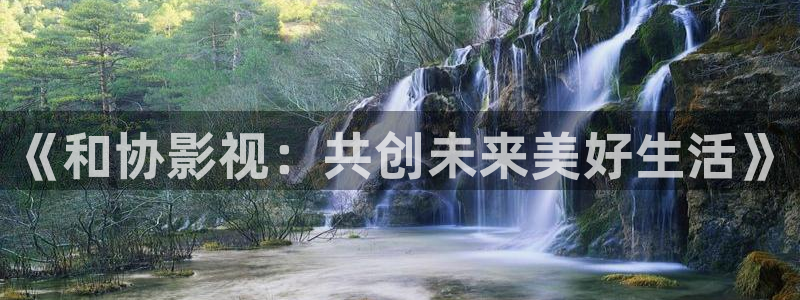 八戒八戒影视在线播放：《和协影视：共创未来美好生活》