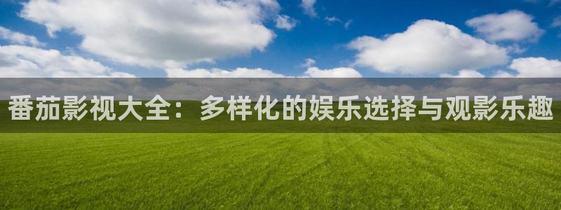 八戒影院 在线：番茄影视大全：多样化的娱乐选择与观影乐趣